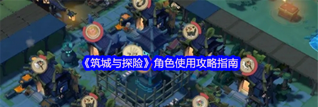 《筑城与探险》角色使用攻略指南
