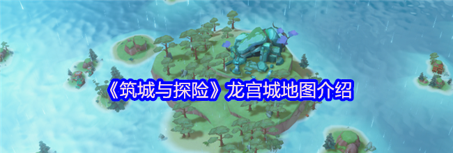 《筑城与探险》龙宫城地图介绍