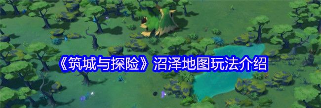 《筑城与探险》沼泽地图玩法介绍