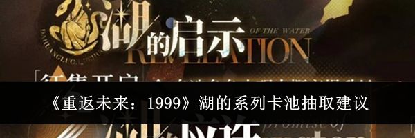 《重返未来：1999》湖的系列卡池抽取建议