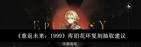 《重返未来:1999》库珀花环复刻抽取建议