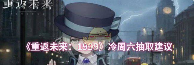 《重返未来：1999》冷周六抽取建议