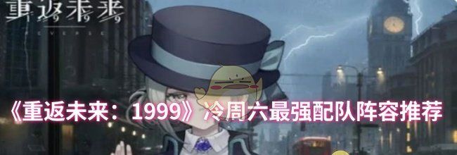 《重返未来：1999》冷周六最强配队阵容推荐