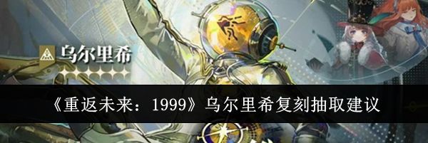 《重返未来:1999》乌尔里希复刻抽取建议