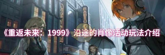 《重返未来：1999》沿途的肖像活动玩法介绍