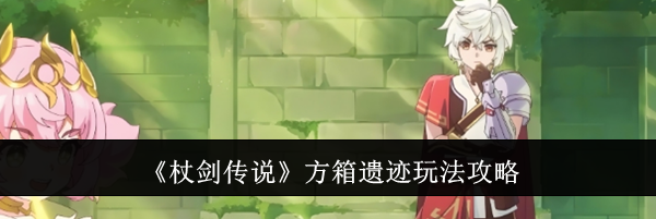 《杖剑传说》方箱遗迹玩法攻略