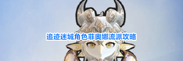 追迹迷城角色菲奥娜流派攻略