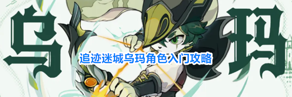 追迹迷城乌玛角色入门攻略