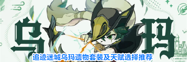 追迹迷城乌玛遗物套装及天赋选择推荐