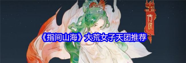 《指间山海》大荒女子天团推荐