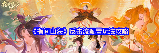 《指间山海》反击流配置玩法攻略