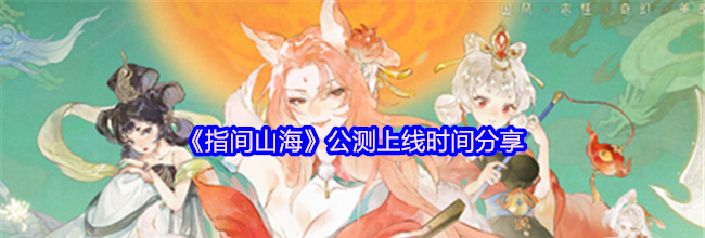 《指间山海》公测上线时间分享