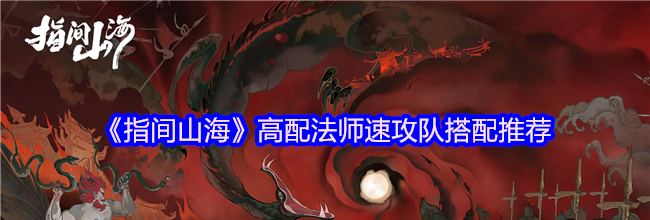 《指间山海》高配法师速攻队搭配推荐