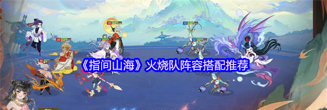 《指间山海》火烧队阵容搭配推荐