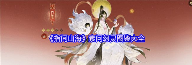 《指间山海》素问幻灵图鉴大全