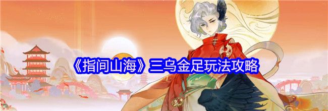 《指间山海》三乌金足玩法攻略