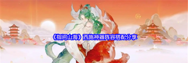 《指间山海》西施神器阵容搭配分享