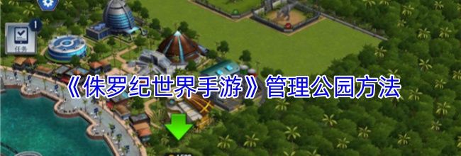 《侏罗纪世界手游》管理公园方法