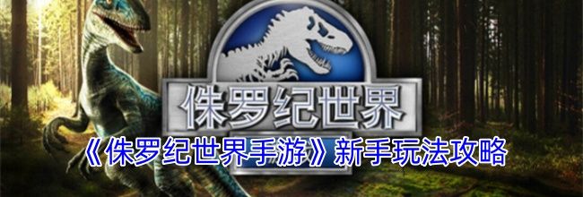 《侏罗纪世界手游》新手玩法攻略