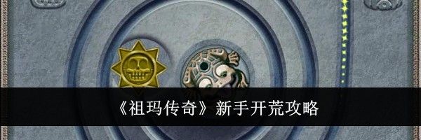 《祖玛传奇》新手开荒攻略