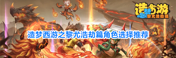 造梦西游之黎尤浩劫篇角色选择推荐