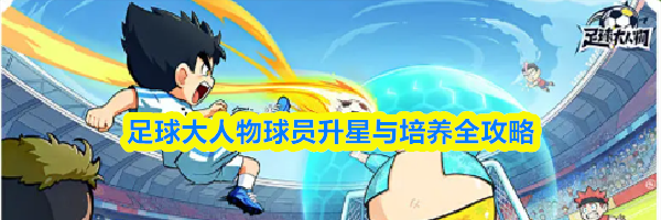 足球大人物球员升星与培养全攻略
