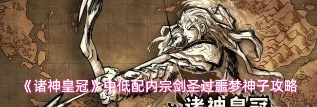 《诸神皇冠》中低配内宗剑圣过噩梦神子攻略