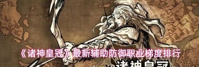 《诸神皇冠》最新辅助防御职业梯度排行