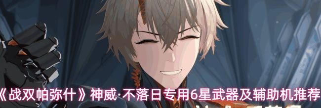 《战双帕弥什》神威&middot;不落日专用6星武器及辅助机推荐