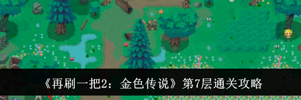 《再刷一把2：金色传说》第7层通关攻略