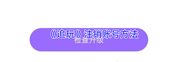 《追玩》注销账号方法