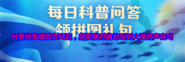 只要把海螺放在耳边，就能随时随地听到大海的声音吗